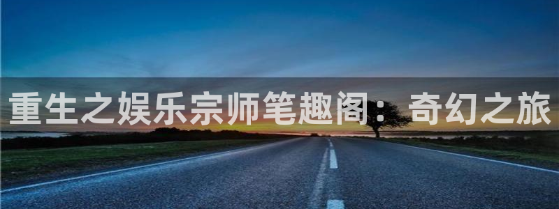 U8国际体育官网注册：重生之娱乐宗师笔趣阁：奇幻之旅