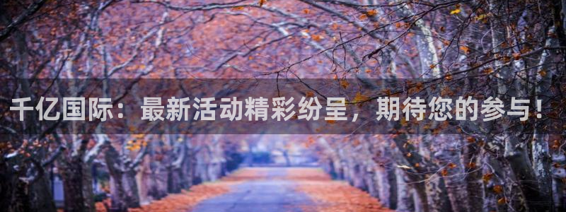 U8国际3平台登录注册：千亿国际：最新活动精彩纷呈，期待您的参与！