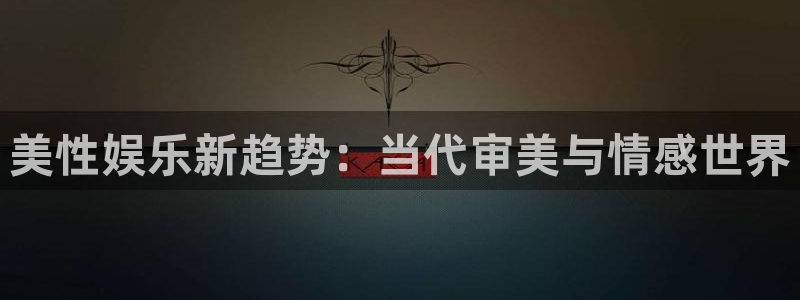 U8国际平台注册入口：美性娱乐新趋势：当代审美与情感世界