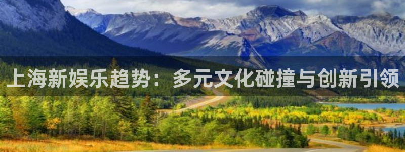 U8国际4开户：上海新娱乐趋势：多元文化碰撞与创新引领