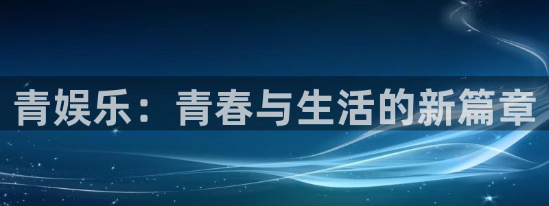 U8国际vk：青娱乐：青春与生活的新篇章