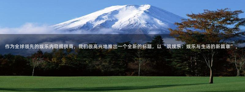 U8国际体育凯捷平台注册：作为全球领先的娱乐内容提供商，我们很高兴地推出一个全新的标题，以“飒娱乐：娱乐与生活的新篇章”。