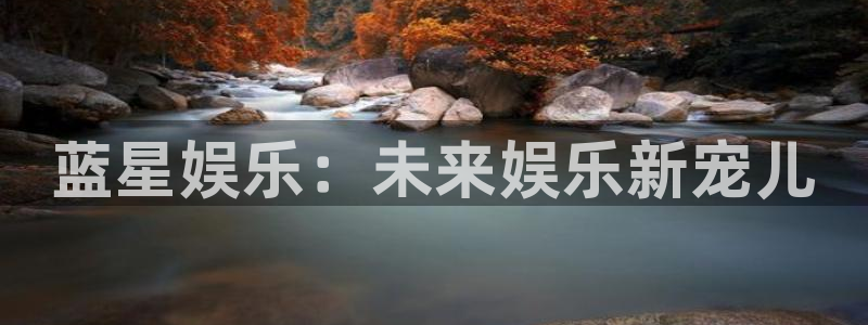 U8国际2官网：蓝星娱乐：未来娱乐新宠儿