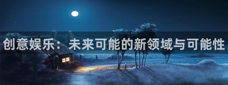 U8国际平台在线注册：创意娱乐：未来可能的新领域与可能性