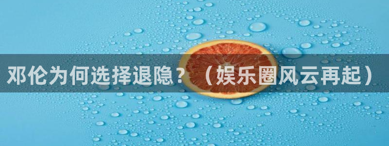 佛山市南海U8国际机电仪器有限公司：邓伦为何选择退隐？（娱乐圈风云再起）