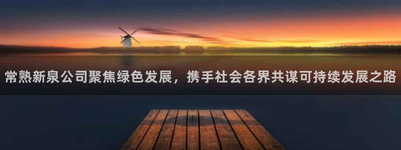 U8国际平台总代理：常熟新泉公司聚焦绿色发展，携手社会各界共谋可持续发展之路