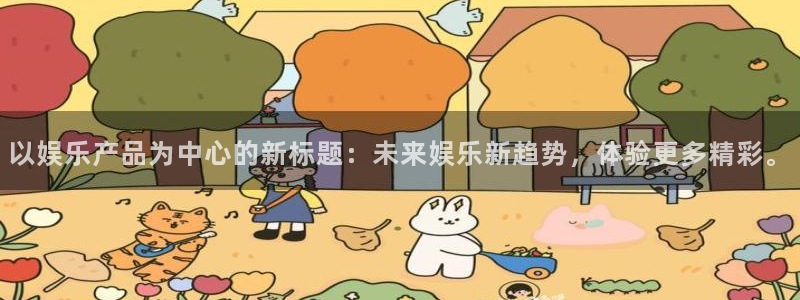 U8国际体育平台注册：以娱乐产品为中心的新标题：未来娱乐新趋势，体验更多精彩。