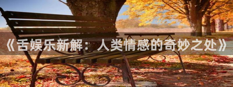 U8国际招商：《舌娱乐新解：人类情感的奇妙之处》